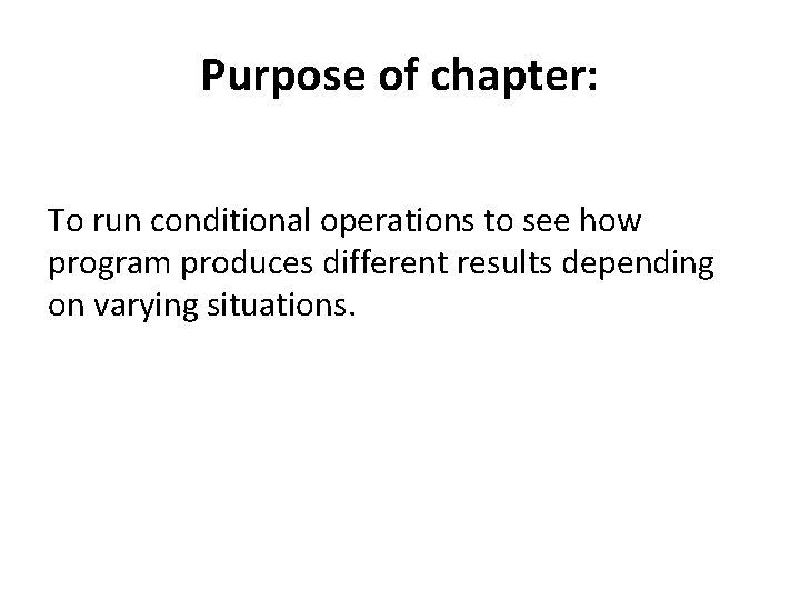 Purpose of chapter: To run conditional operations to see how program produces different results Purpose of chapter: To run conditional operations to see how program produces different results