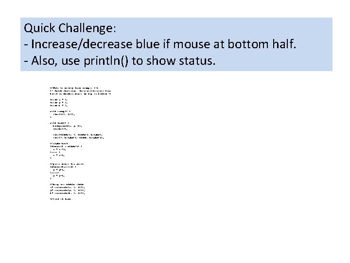 Quick Challenge: - Increase/decrease blue if mouse at bottom half. - Also, use println() Quick Challenge: - Increase/decrease blue if mouse at bottom half. - Also, use println()