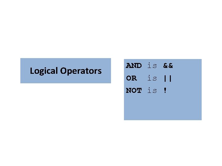 Logical Operators AND is && OR is || NOT is ! Logical Operators AND is && OR is || NOT is !