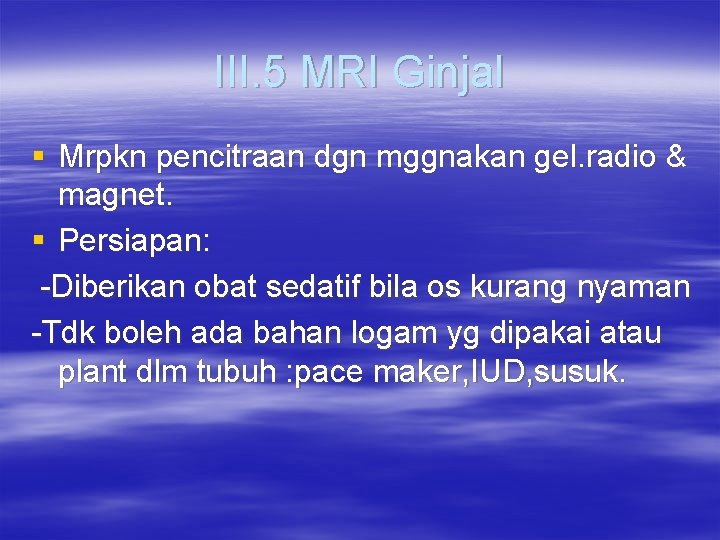 III. 5 MRI Ginjal § Mrpkn pencitraan dgn mggnakan gel. radio & magnet. §