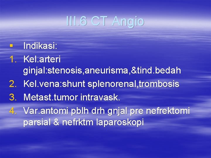 III. 6 CT Angio § Indikasi: 1. Kel. arteri ginjal: stenosis, aneurisma, &tind. bedah