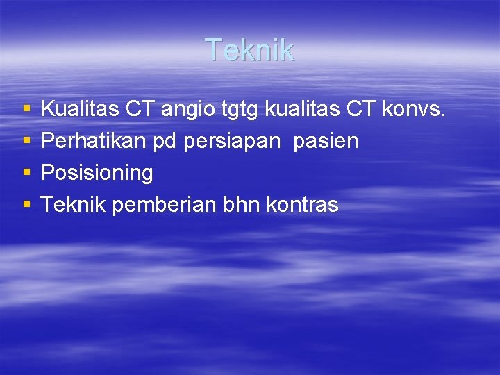 Teknik § § Kualitas CT angio tgtg kualitas CT konvs. Perhatikan pd persiapan pasien