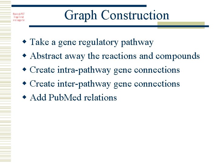 Graph Construction w Take a gene regulatory pathway w Abstract away the reactions and