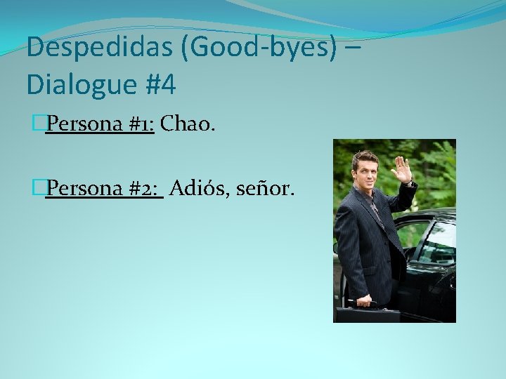 Despedidas (Good-byes) – Dialogue #4 �Persona #1: Chao. �Persona #2: Adiós, señor. 