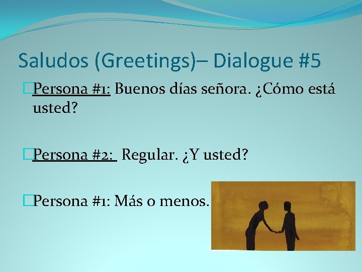 Saludos (Greetings)– Dialogue #5 �Persona #1: Buenos días señora. ¿Cómo está usted? �Persona #2: