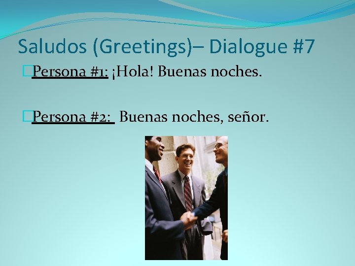 Saludos (Greetings)– Dialogue #7 �Persona #1: ¡Hola! Buenas noches. �Persona #2: Buenas noches, señor.