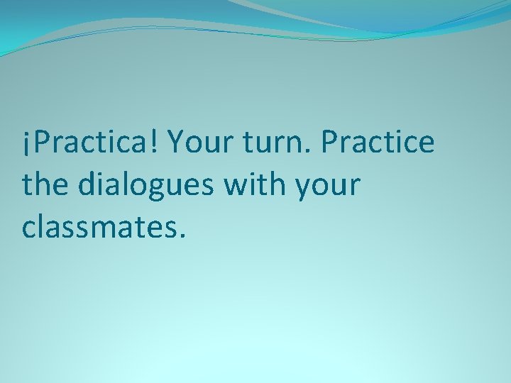 ¡Practica! Your turn. Practice the dialogues with your classmates. 