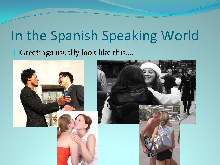 In the Spanish Speaking World �Greetings usually look like this…. 