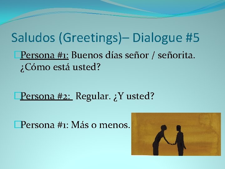 Saludos (Greetings)– Dialogue #5 �Persona #1: Buenos días señor / señorita. ¿Cómo está usted?