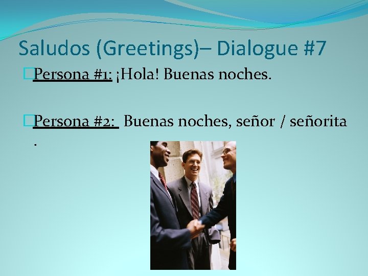 Saludos (Greetings)– Dialogue #7 �Persona #1: ¡Hola! Buenas noches. �Persona #2: Buenas noches, señor