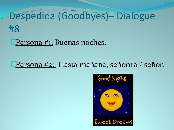 Despedida (Goodbyes)– Dialogue #8 �Persona #1: Buenas noches. �Persona #2: Hasta mañana, señorita /
