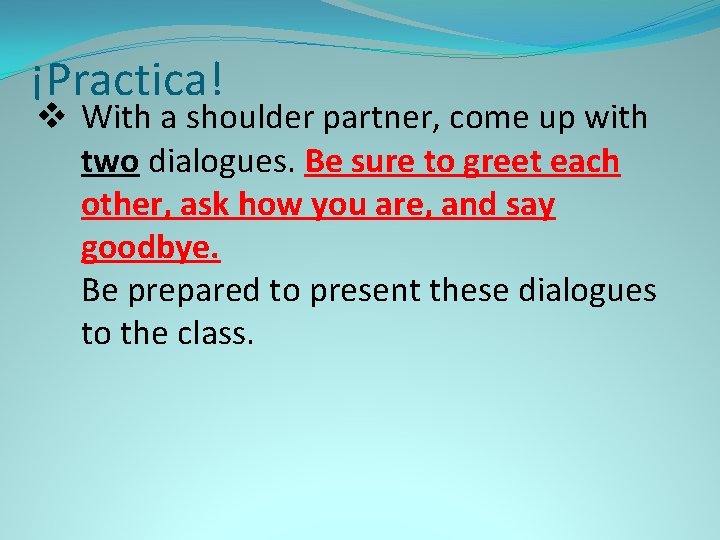 ¡Practica! v With a shoulder partner, come up with two dialogues. Be sure to