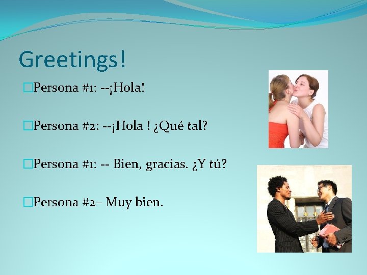 Greetings! �Persona #1: --¡Hola! �Persona #2: --¡Hola ! ¿Qué tal? �Persona #1: -- Bien,