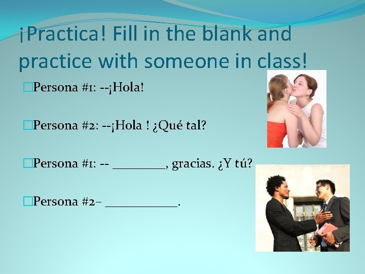 ¡Practica! Fill in the blank and practice with someone in class! �Persona #1: --¡Hola!