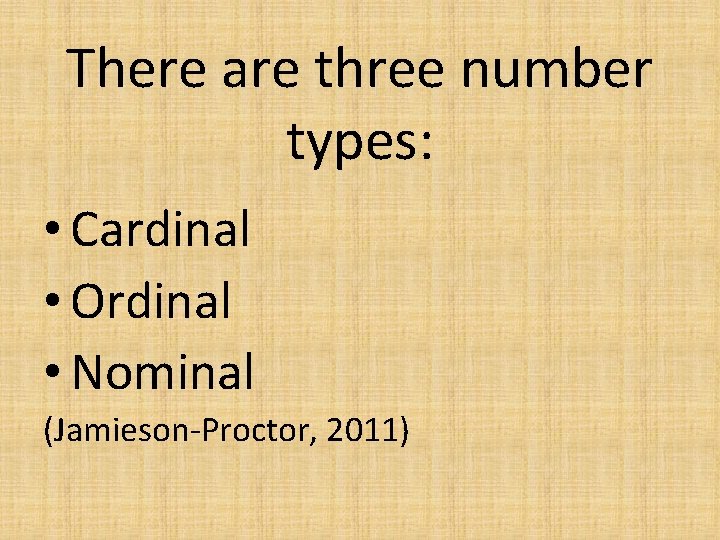 There are three number types: • Cardinal • Ordinal • Nominal (Jamieson-Proctor, 2011) 