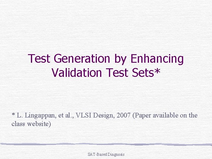 Test Generation by Enhancing Validation Test Sets* * L. Lingappan, et al. , VLSI