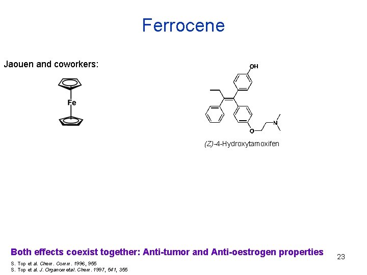 Ferrocene Jaouen and coworkers: (Z)-4 -Hydroxytamoxifen Both effects coexist together: Anti-tumor and Anti-oestrogen properties