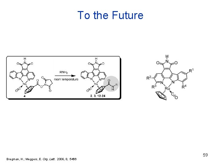 To the Future 59 Bregman, H. ; Meggers, E. Org. Lett. 2006, 8, 5466