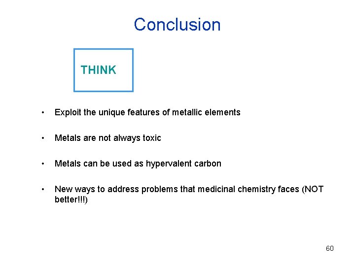 Conclusion THINK • Exploit the unique features of metallic elements • Metals are not
