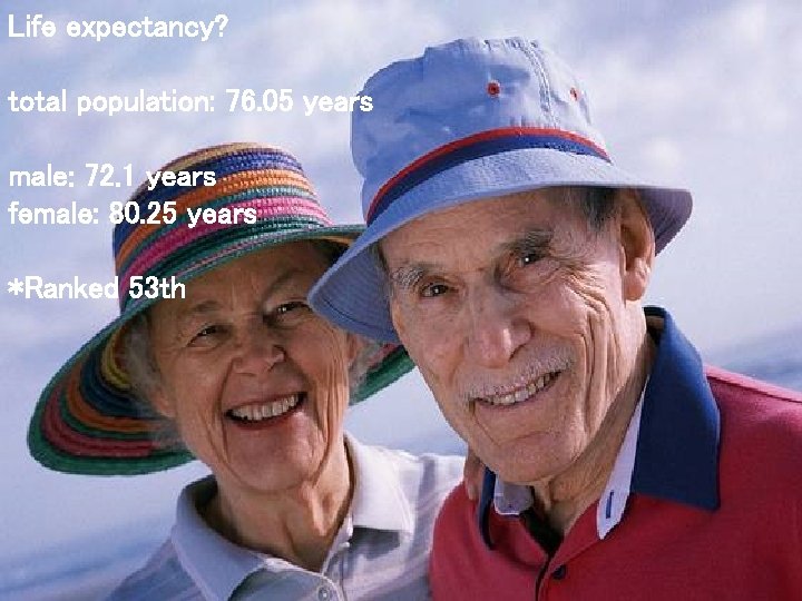 Life expectancy? total population: 76. 05 years male: 72. 1 years female: 80. 25