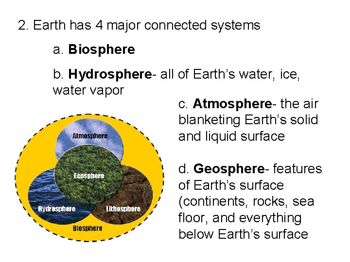 2. Earth has 4 major connected systems a. Biosphere b. Hydrosphere- all of Earth’s
