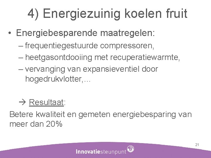4) Energiezuinig koelen fruit • Energiebesparende maatregelen: – frequentiegestuurde compressoren, – heetgasontdooiing met recuperatiewarmte,