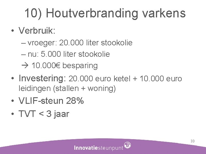 10) Houtverbranding varkens • Verbruik: – vroeger: 20. 000 liter stookolie – nu: 5.