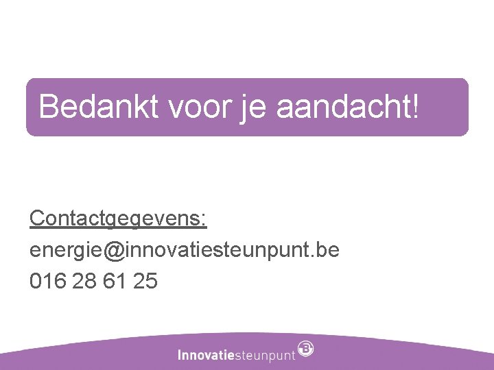 Bedankt voor je aandacht! Contactgegevens: energie@innovatiesteunpunt. be 016 28 61 25 