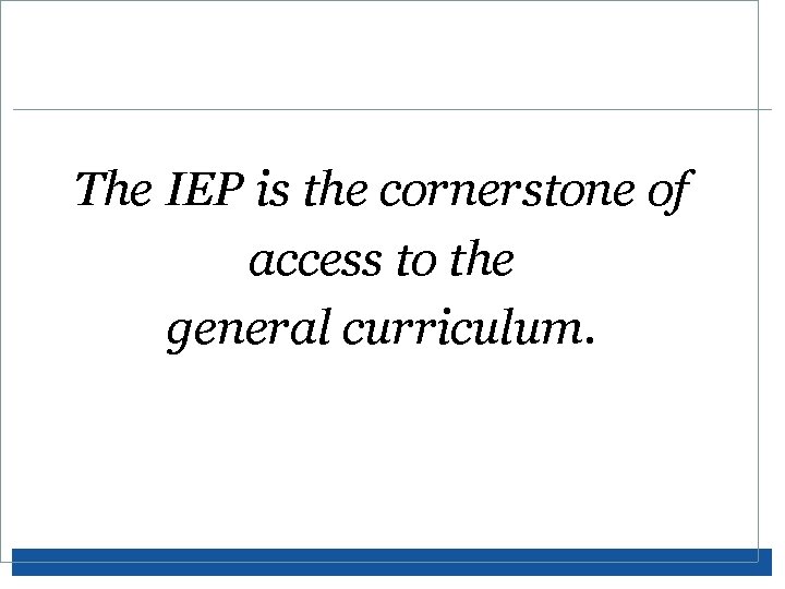 The IEP is the cornerstone of access to the general curriculum. 