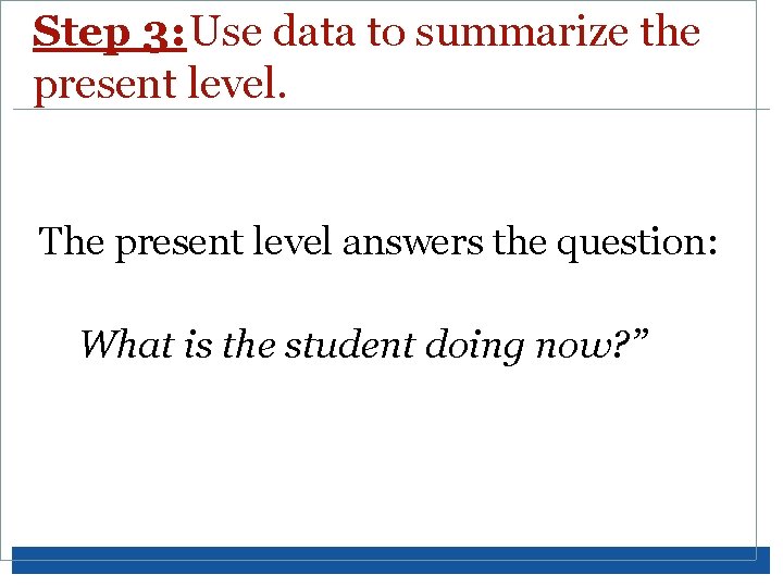 Step 3: Use data to summarize the present level. The present level answers the