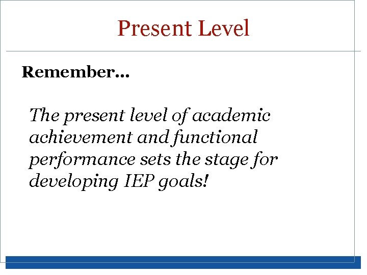 Present Level Remember… The present level of academic achievement and functional performance sets the