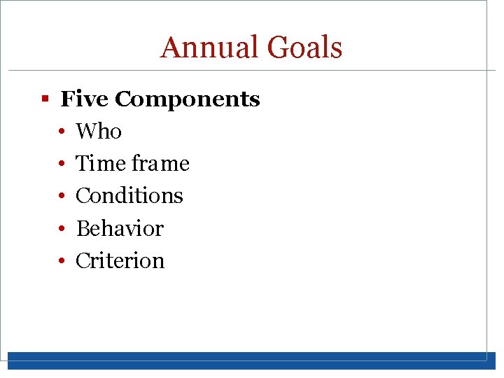 Annual Goals § Five Components • Who • Time frame • Conditions • Behavior