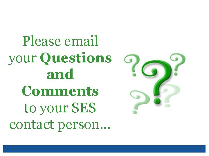 Please email your Questions and Comments to your SES contact person. . . 