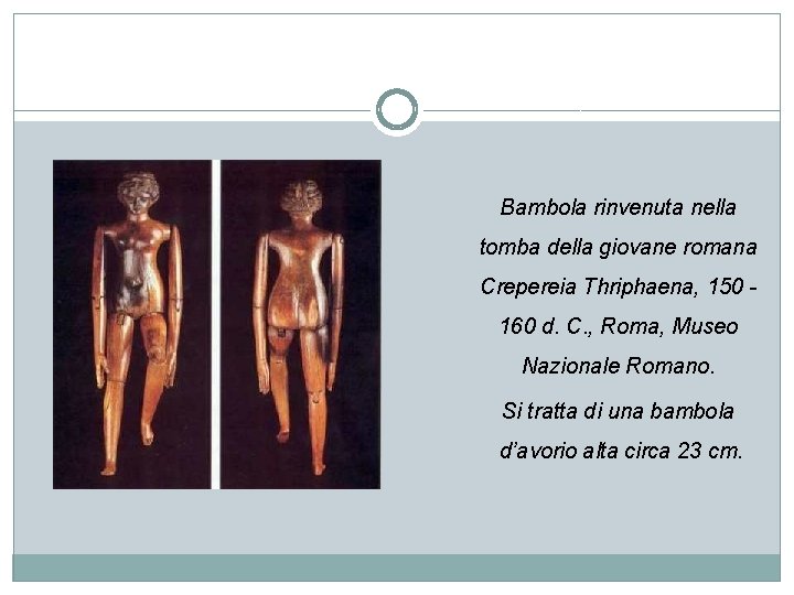 Bambola rinvenuta nella tomba della giovane romana Crepereia Thriphaena, 150 160 d. C. ,