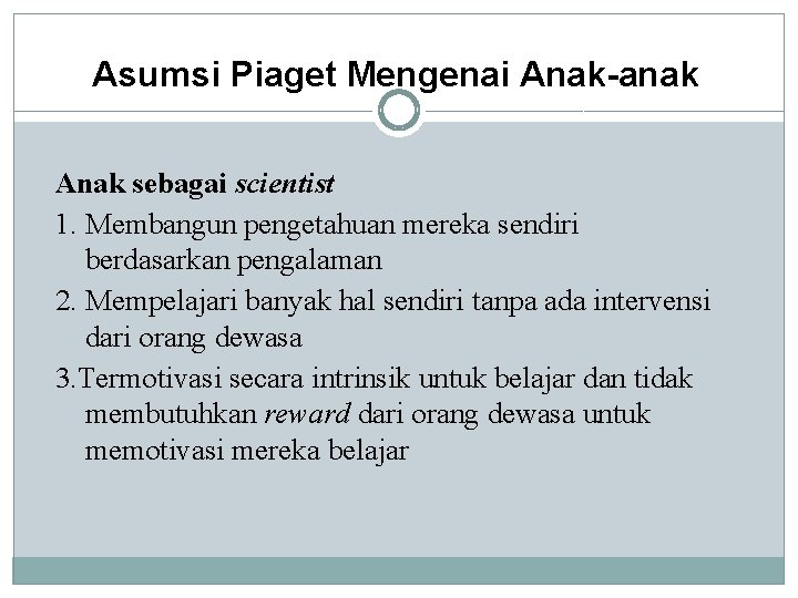 Asumsi Piaget Mengenai Anak-anak Anak sebagai scientist 1. Membangun pengetahuan mereka sendiri berdasarkan pengalaman