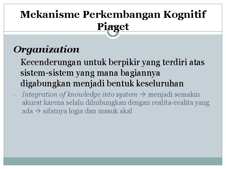 Mekanisme Perkembangan Kognitif Piaget Organization Kecenderungan untuk berpikir yang terdiri atas sistem-sistem yang mana