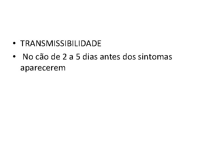  • TRANSMISSIBILIDADE • No cão de 2 a 5 dias antes dos sintomas