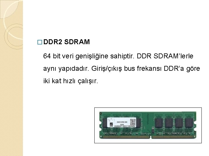 � DDR 2 SDRAM 64 bit veri genişliğine sahiptir. DDR SDRAM’lerle aynı yapıdadır. Giriş/çıkış