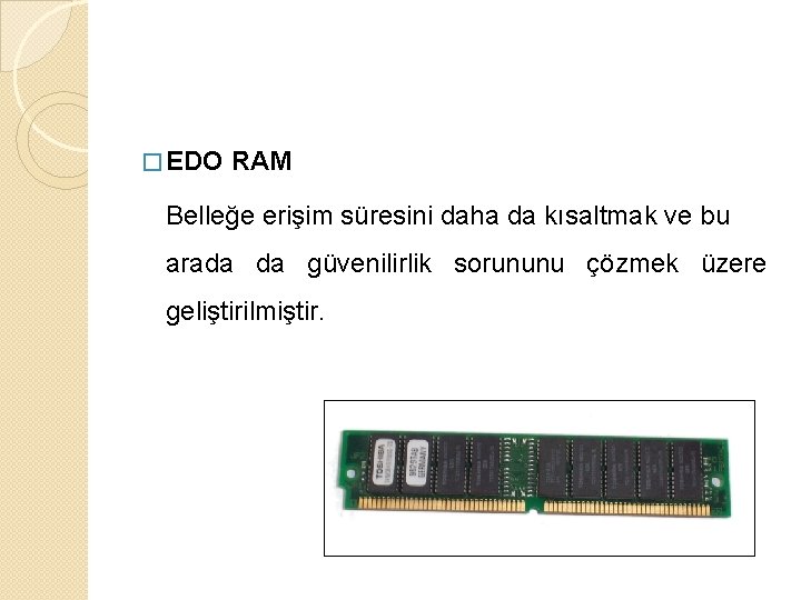 � EDO RAM Belleğe erişim süresini daha da kısaltmak ve bu arada da güvenilirlik