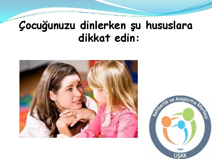 Çocuğunuzu dinlerken şu hususlara dikkat edin: 