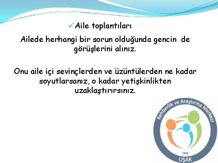 ü Aile toplantıları Ailede herhangi bir sorun olduğunda gencin de görüşlerini alınız. Onu aile