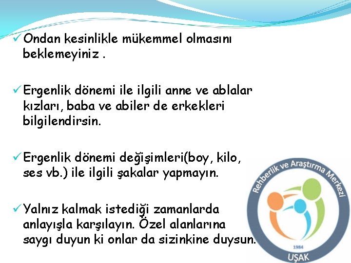 ü Ondan kesinlikle mükemmel olmasını beklemeyiniz. ü Ergenlik dönemi ile ilgili anne ve ablalar