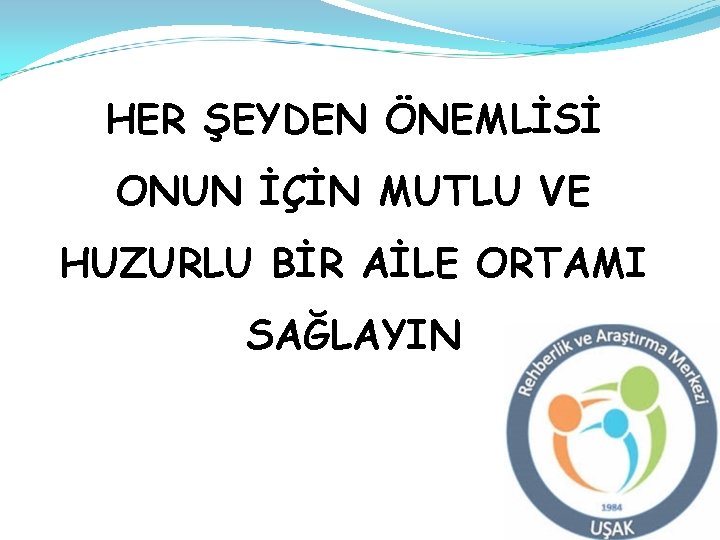 HER ŞEYDEN ÖNEMLİSİ ONUN İÇİN MUTLU VE HUZURLU BİR AİLE ORTAMI SAĞLAYIN 