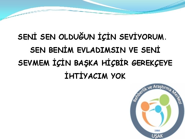 SENİ SEN OLDUĞUN İÇİN SEVİYORUM. SEN BENİM EVLADIMSIN VE SENİ SEVMEM İÇİN BAŞKA HİÇBİR