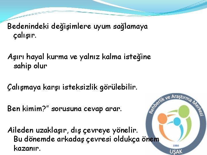 Bedenindeki değişimlere uyum sağlamaya çalışır. Aşırı hayal kurma ve yalnız kalma isteğine sahip olur