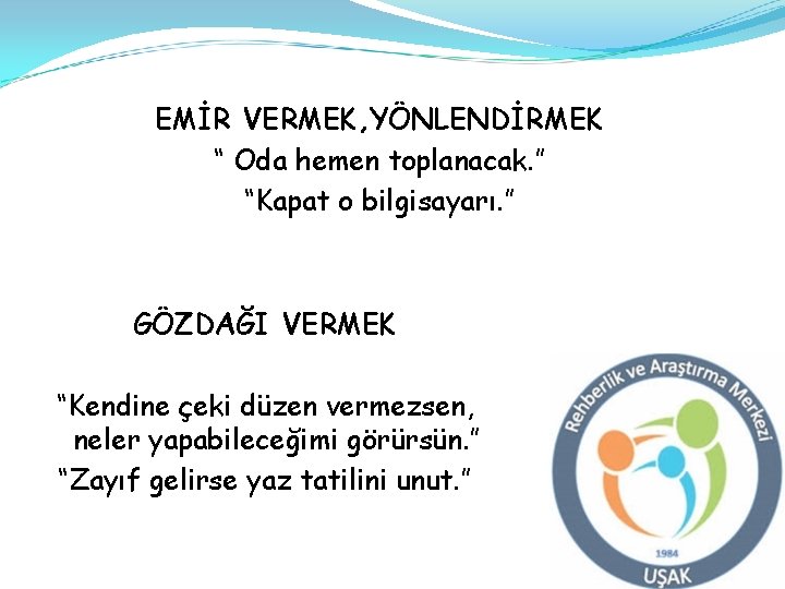 EMİR VERMEK, YÖNLENDİRMEK “ Oda hemen toplanacak. ” “Kapat o bilgisayarı. ” GÖZDAĞI VERMEK