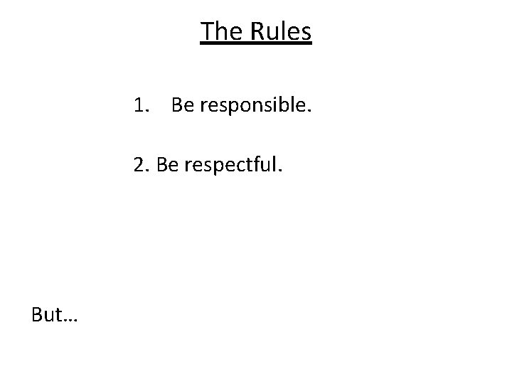 The Rules 1. Be responsible. 2. Be respectful. But… 