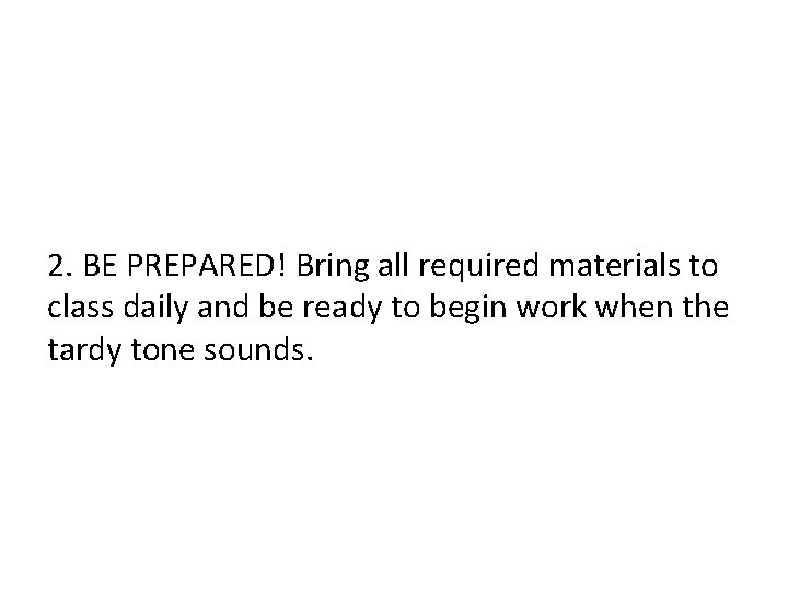 2. BE PREPARED! Bring all required materials to class daily and be ready to