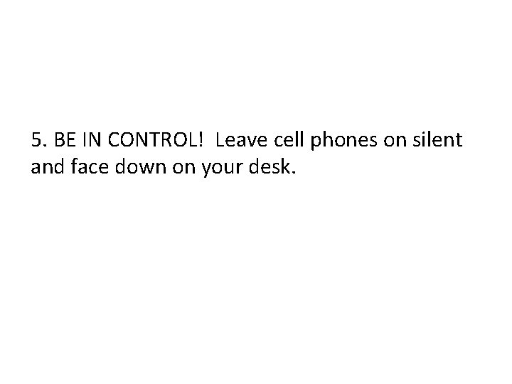 5. BE IN CONTROL! Leave cell phones on silent and face down on your