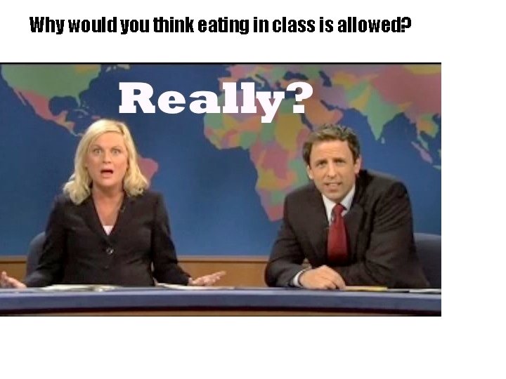 Why would you think eating in class is allowed? 